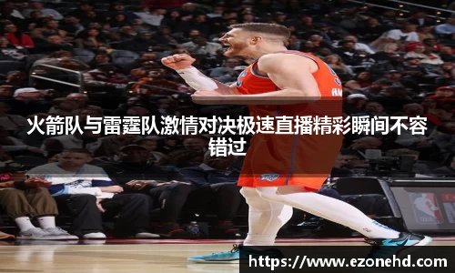 火箭队与雷霆队激情对决极速直播精彩瞬间不容错过